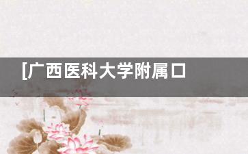 [广西医科大学附属口腔医院收费标准价目表]种植牙|牙齿矫正|镶牙|补牙|拔牙|根管治疗价格标公布!
